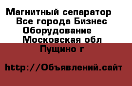 Магнитный сепаратор.  - Все города Бизнес » Оборудование   . Московская обл.,Пущино г.